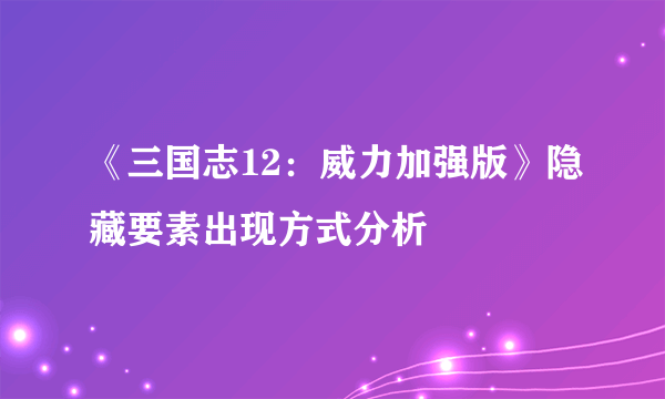 《三国志12：威力加强版》隐藏要素出现方式分析