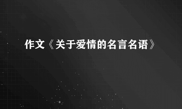 作文《关于爱情的名言名语》