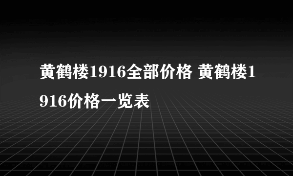 黄鹤楼1916全部价格 黄鹤楼1916价格一览表