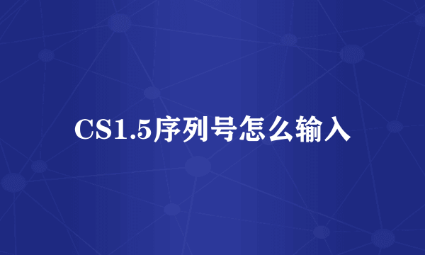 CS1.5序列号怎么输入