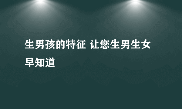 生男孩的特征 让您生男生女早知道