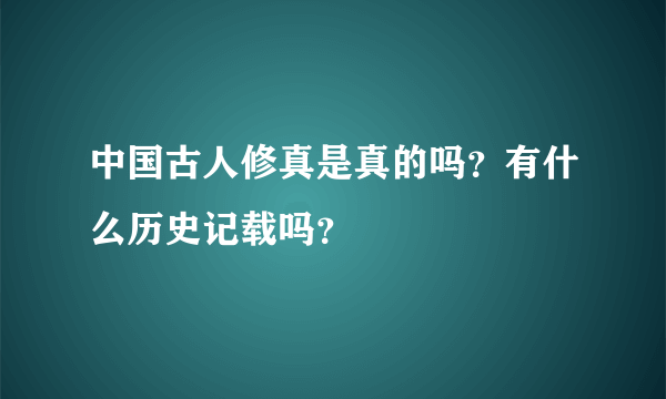 中国古人修真是真的吗？有什么历史记载吗？