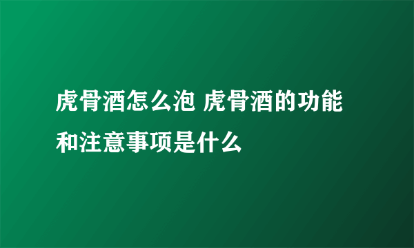 虎骨酒怎么泡 虎骨酒的功能和注意事项是什么