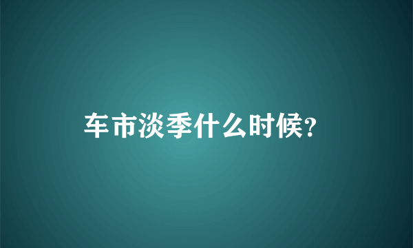 车市淡季什么时候？