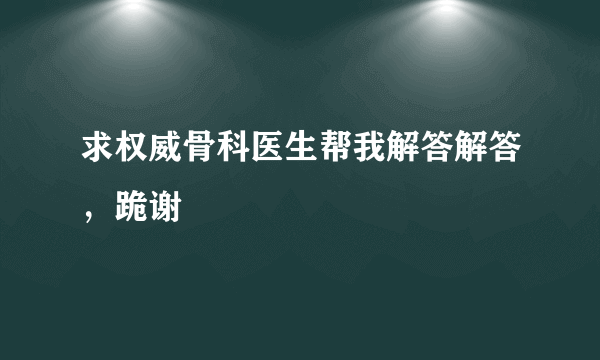 求权威骨科医生帮我解答解答，跪谢