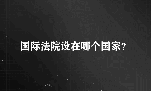 国际法院设在哪个国家？