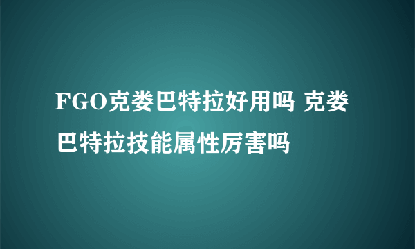 FGO克娄巴特拉好用吗 克娄巴特拉技能属性厉害吗