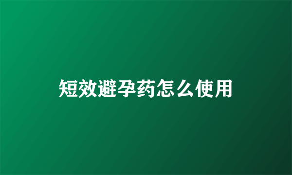 短效避孕药怎么使用