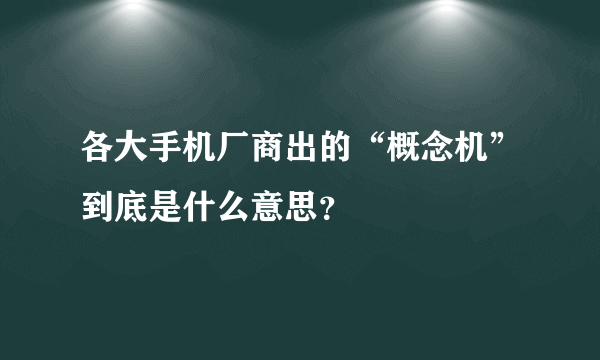 各大手机厂商出的“概念机”到底是什么意思？