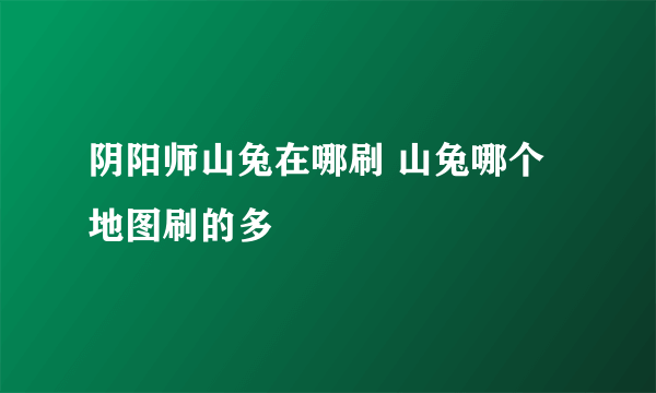 阴阳师山兔在哪刷 山兔哪个地图刷的多