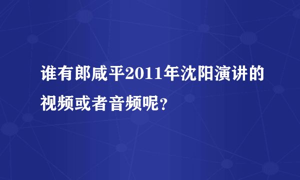 谁有郎咸平2011年沈阳演讲的视频或者音频呢？