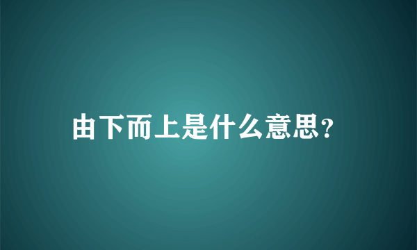 由下而上是什么意思？