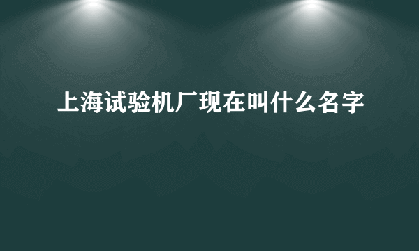 上海试验机厂现在叫什么名字