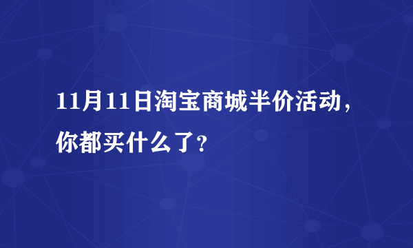 11月11日淘宝商城半价活动，你都买什么了？