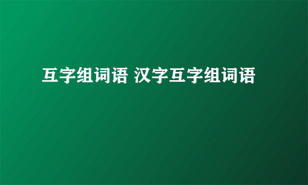 互字组词语 汉字互字组词语