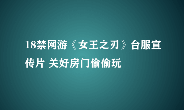 18禁网游《女王之刃》台服宣传片 关好房门偷偷玩