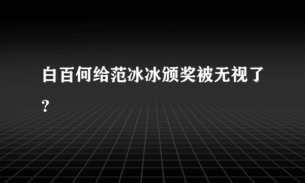 白百何给范冰冰颁奖被无视了？