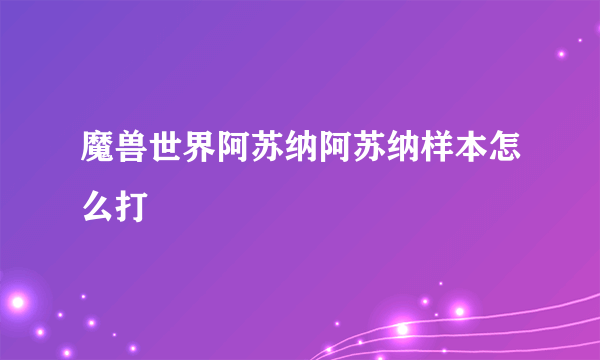 魔兽世界阿苏纳阿苏纳样本怎么打