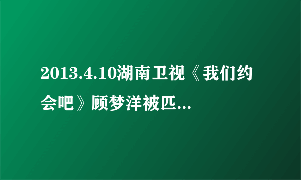 2013.4.10湖南卫视《我们约会吧》顾梦洋被匹配的时候，出现了一首歌，那首歌叫什么？求大神速回！