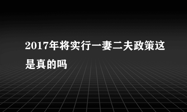 2017年将实行一妻二夫政策这是真的吗