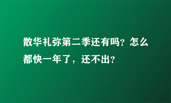 散华礼弥第二季还有吗？怎么都快一年了，还不出？