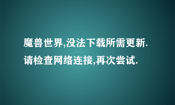 魔兽世界,没法下载所需更新.请检查网络连接,再次尝试.