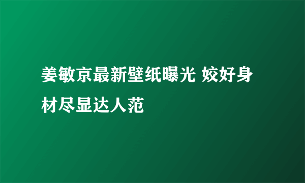 姜敏京最新壁纸曝光 姣好身材尽显达人范