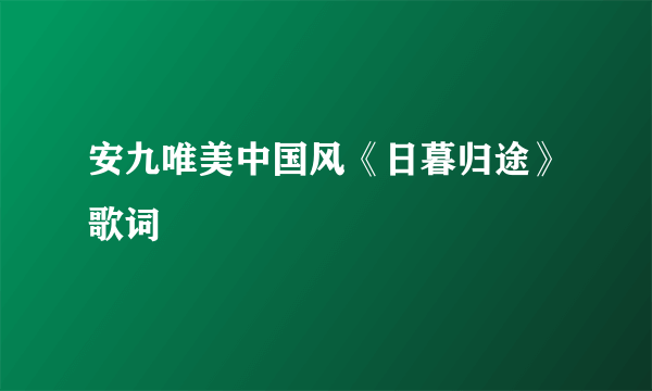 安九唯美中国风《日暮归途》歌词