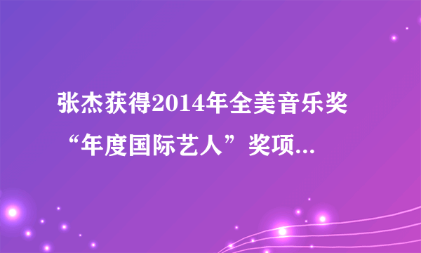 张杰获得2014年全美音乐奖 “年度国际艺人”奖项，什么水平