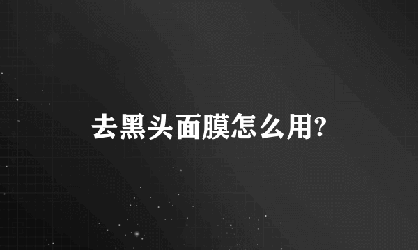 去黑头面膜怎么用?