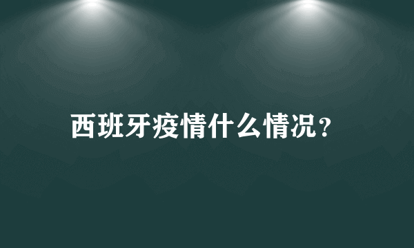 西班牙疫情什么情况？