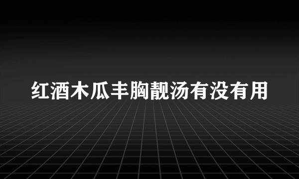 红酒木瓜丰胸靓汤有没有用