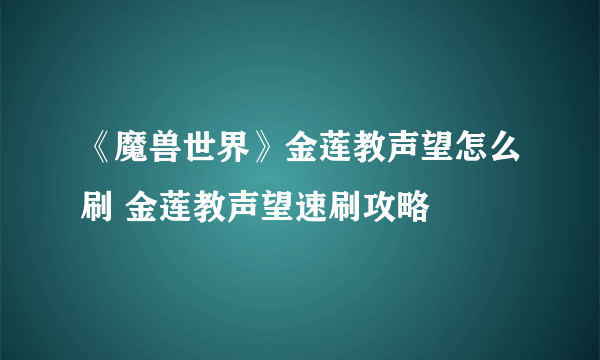 《魔兽世界》金莲教声望怎么刷 金莲教声望速刷攻略