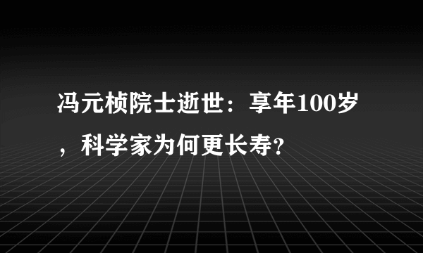 冯元桢院士逝世：享年100岁，科学家为何更长寿？