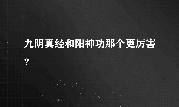 九阴真经和阳神功那个更厉害？