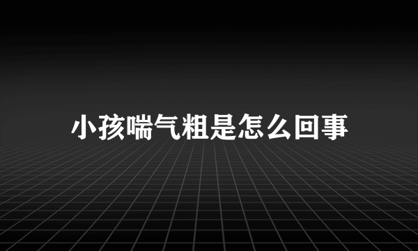 小孩喘气粗是怎么回事