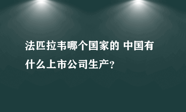 法匹拉韦哪个国家的 中国有什么上市公司生产？