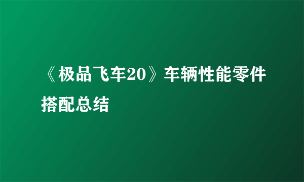 《极品飞车20》车辆性能零件搭配总结