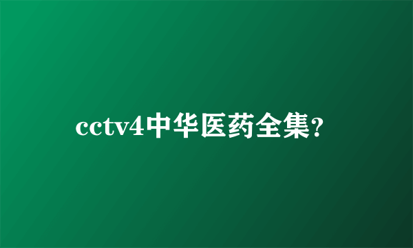 cctv4中华医药全集？