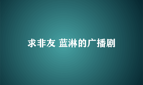 求非友 蓝淋的广播剧