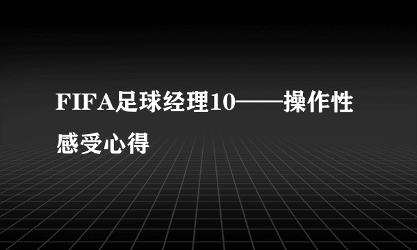 FIFA足球经理10——操作性感受心得