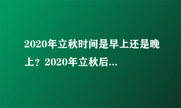 2020年立秋时间是早上还是晚上？2020年立秋后还会热多长时间？