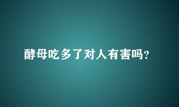 酵母吃多了对人有害吗？