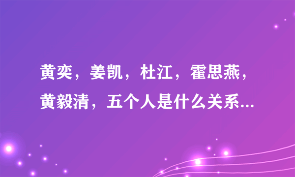 黄奕，姜凯，杜江，霍思燕，黄毅清，五个人是什么关系？霍思燕的对象到底是杜江还是姜凯，为什么网上说霍？