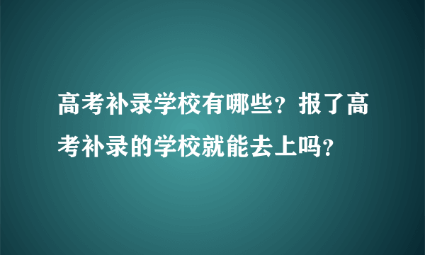 高考补录学校有哪些？报了高考补录的学校就能去上吗？