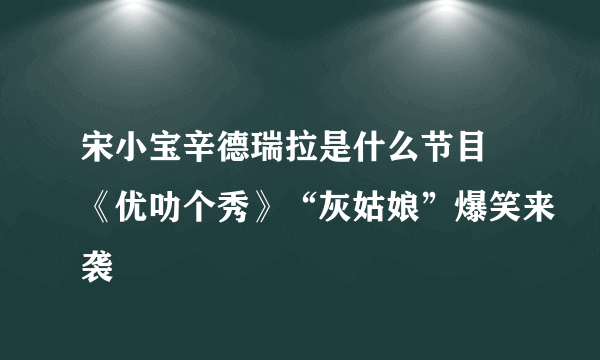 宋小宝辛德瑞拉是什么节目 《优叻个秀》“灰姑娘”爆笑来袭