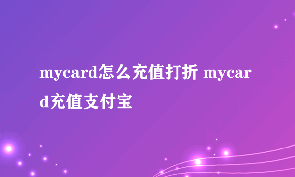 mycard怎么充值打折 mycard充值支付宝