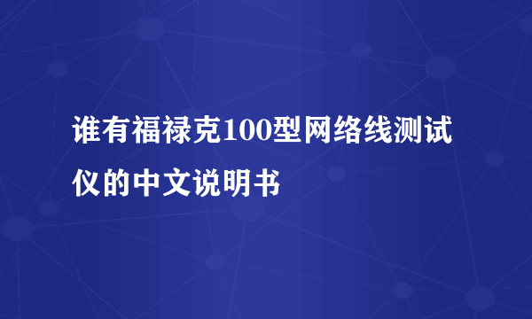 谁有福禄克100型网络线测试仪的中文说明书