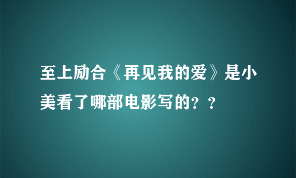 至上励合《再见我的爱》是小美看了哪部电影写的？？