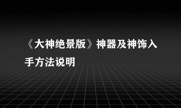 《大神绝景版》神器及神饰入手方法说明